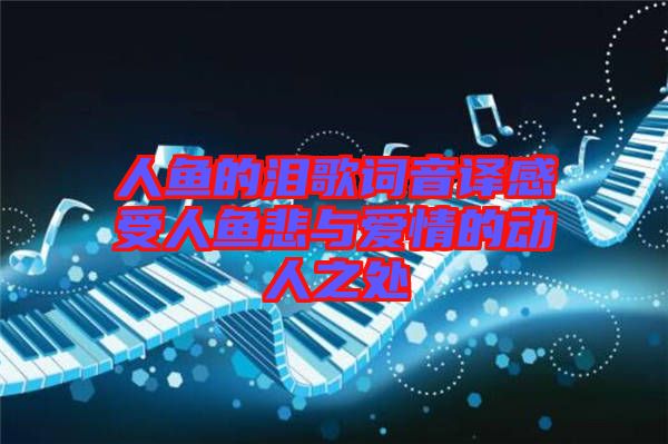 人魚的淚歌詞音譯感受人魚悲與愛情的動人之處