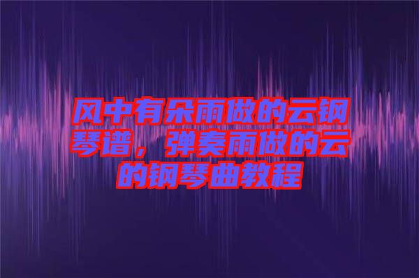 風中有朵雨做的云鋼琴譜，彈奏雨做的云的鋼琴曲教程