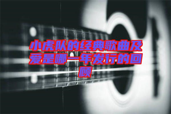 小虎隊的經典歌曲及愛是哪一年發行的回顧