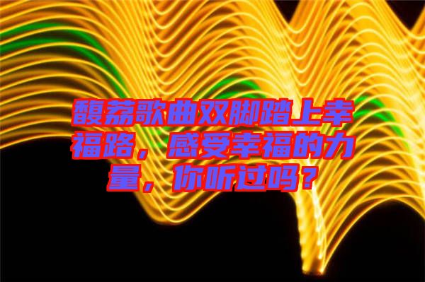 馥荔歌曲雙腳踏上幸福路，感受幸福的力量，你聽過嗎？