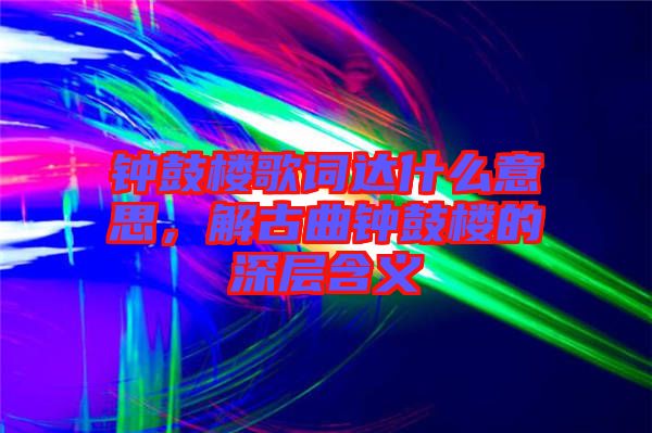 鐘鼓樓歌詞達什么意思，解古曲鐘鼓樓的深層含義