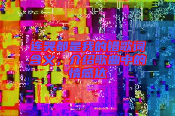 連哭都是我的錯歌詞含義，介紹歌曲中的情感達