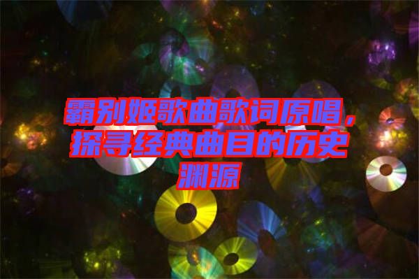 霸別姬歌曲歌詞原唱，探尋經典曲目的歷史淵源