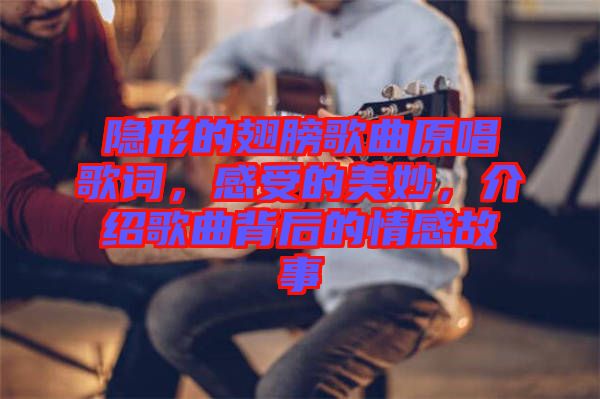 隱形的翅膀歌曲原唱歌詞，感受的美妙，介紹歌曲背后的情感故事