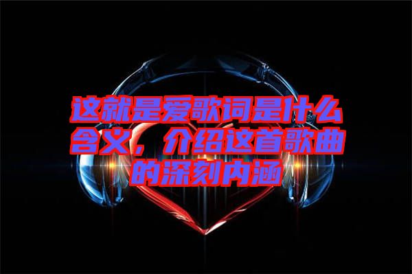 這就是愛歌詞是什么含義，介紹這首歌曲的深刻內涵