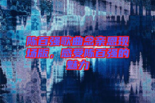 陳百強歌曲念親恩現場版，感受陳百強的魅力