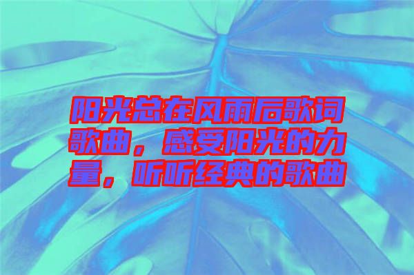 陽光總在風雨后歌詞歌曲，感受陽光的力量，聽聽經典的歌曲